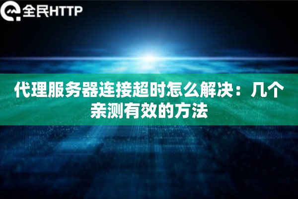 代理服务器连接超时怎么解决：几个亲测有效的方法