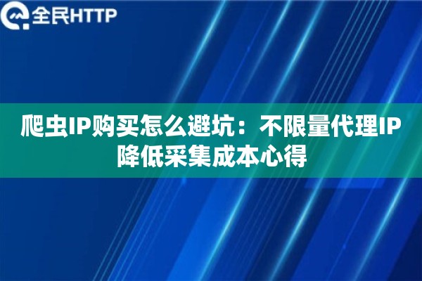 爬虫IP购买怎么避坑：不限量代理IP降低采集成本心得