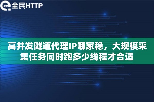 高并发隧道代理IP哪家稳，大规模采集任务同时跑多少线程才合适