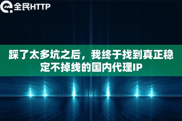 踩了太多坑之后，我终于找到真正稳定不掉线的国内代理IP