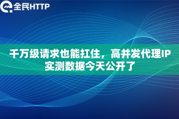 千万级请求也能扛住，高并发代理IP实测数据今天公开了