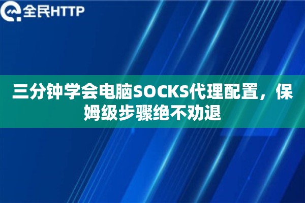三分钟学会电脑SOCKS代理配置，保姆级步骤绝不劝退