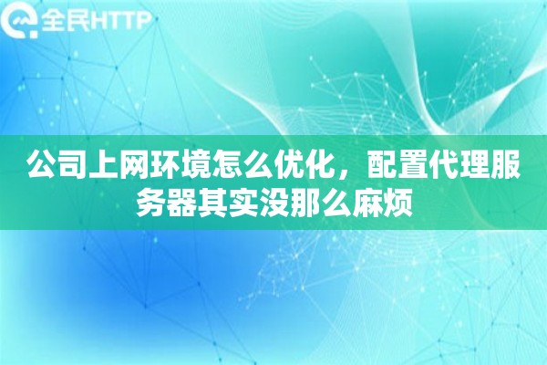 公司上网环境怎么优化，配置代理服务器其实没那么麻烦