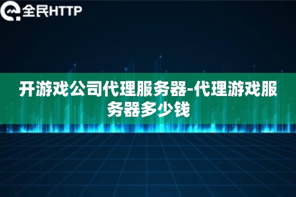 开游戏公司代理服务器-代理游戏服务器多少钱