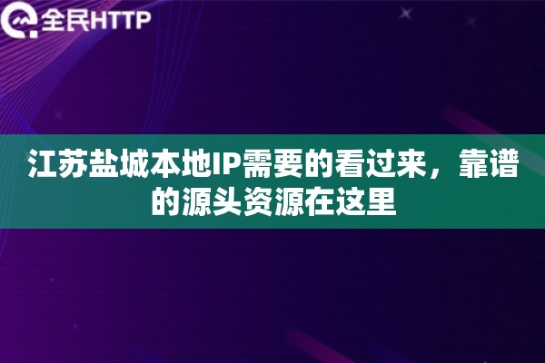 江苏盐城本地IP需要的看过来，靠谱的源头资源在这里