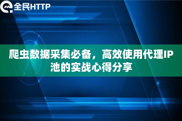 爬虫数据采集必备，高效使用代理IP池的实战心得分享