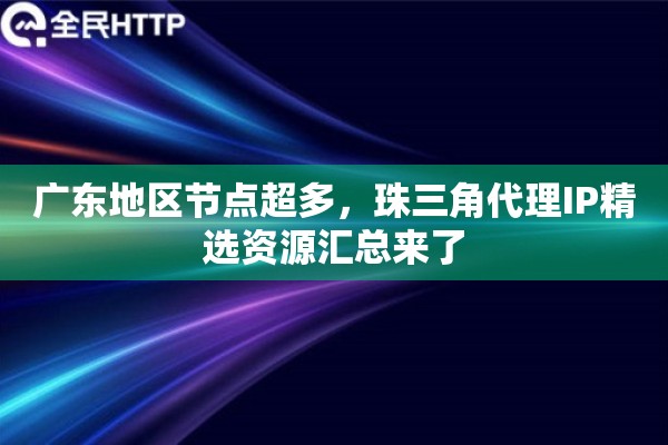 广东地区节点超多，珠三角代理IP精选资源汇总来了