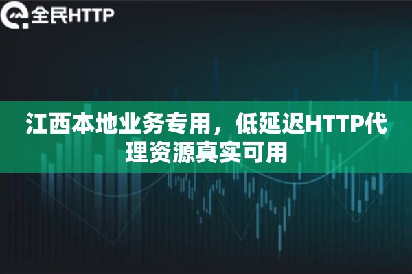 江西本地业务专用，低延迟HTTP代理资源真实可用