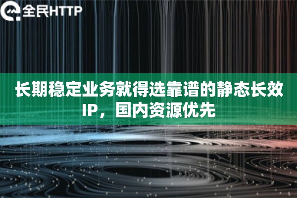 长期稳定业务就得选靠谱的静态长效IP，国内资源优先