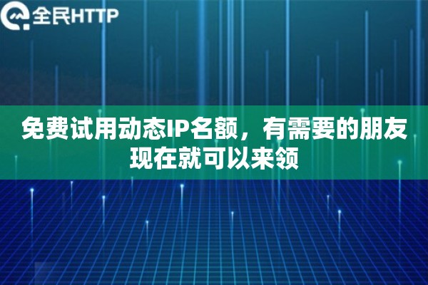 免费试用动态IP名额，有需要的朋友现在就可以来领