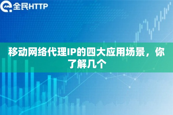 移动网络代理IP的四大应用场景，你了解几个
