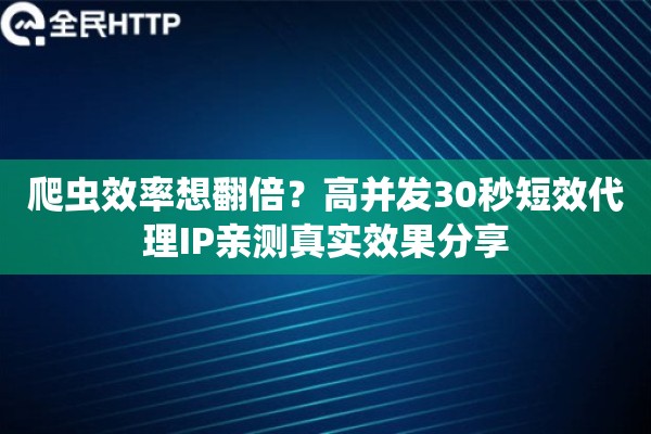爬虫效率想翻倍？高并发30秒短效代理IP亲测真实效果分享