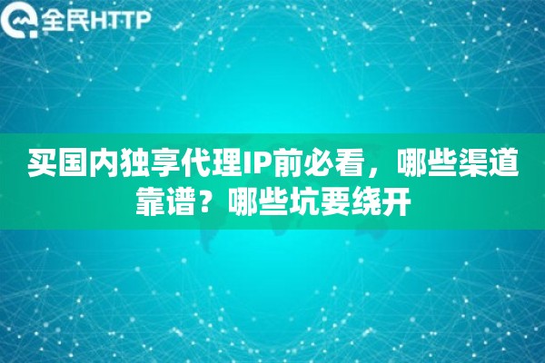 买国内独享代理IP前必看，哪些渠道靠谱？哪些坑要绕开