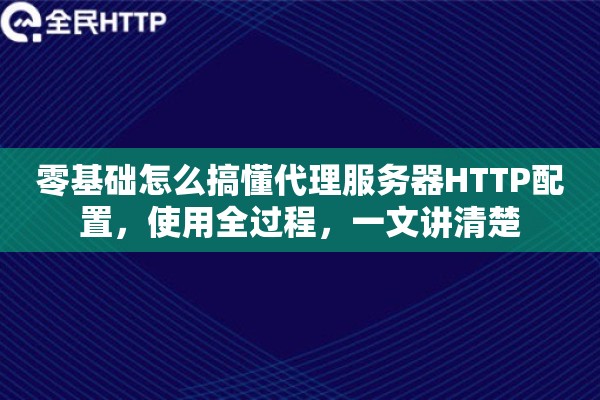 零基础怎么搞懂代理服务器HTTP配置，使用全过程，一文讲清楚