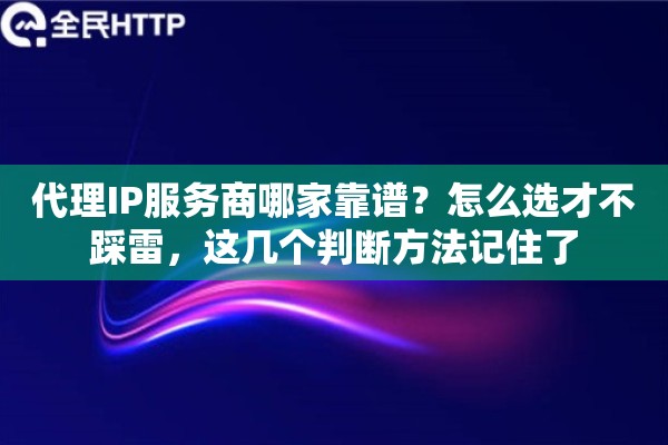 代理IP服务商哪家靠谱？怎么选才不踩雷，这几个判断方法记住了