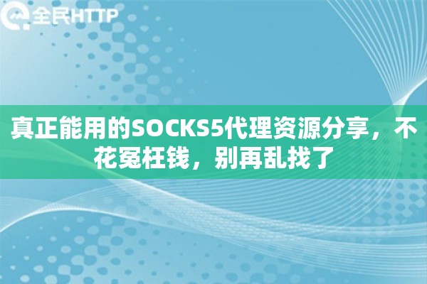 真正能用的SOCKS5代理资源分享，不花冤枉钱，别再乱找了