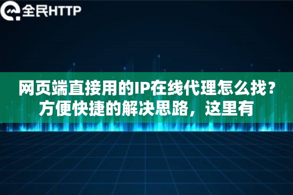 网页端直接用的IP在线代理怎么找？方便快捷的解决思路，这里有