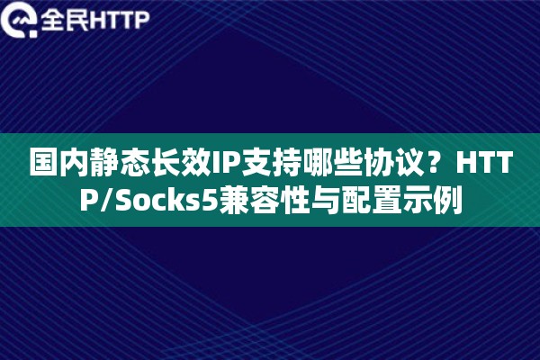 详细阅读:国内静态长效IP支持哪些协议?HTTP/Socks5兼容性与配置示例 国内静态长效IP支持哪些协议?HTTP/Socks5兼容性与配置示例
