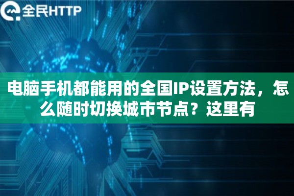 电脑手机都能用的全国IP设置方法，怎么随时切换城市节点？这里有