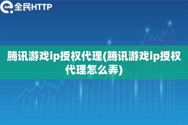详细阅读:腾讯游戏ip授权代理(腾讯游戏ip授权代理怎么弄) 腾讯游戏ip授权代理(腾讯游戏ip授权代理怎么弄)
