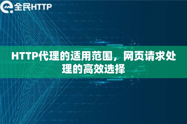 HTTP代理的适用范围，网页请求处理的高效选择