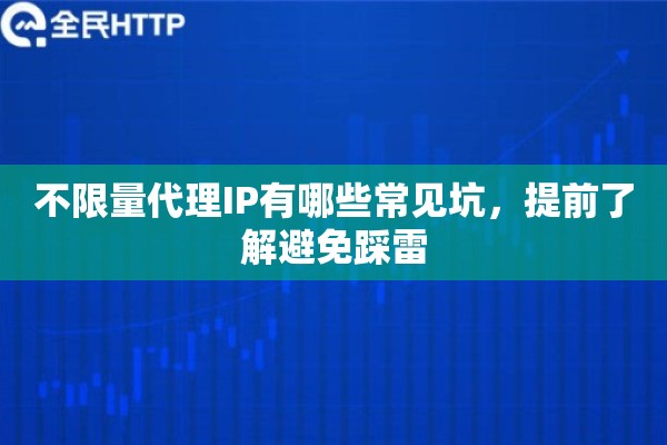 不限量代理IP有哪些常见坑，提前了解避免踩雷