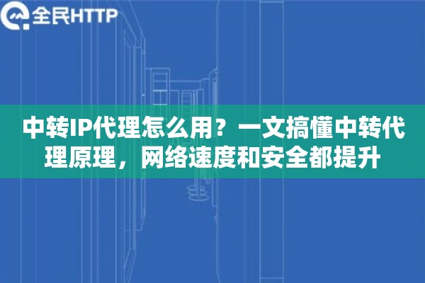 中转IP代理怎么用？一文搞懂中转代理原理，网络速度和安全都提升