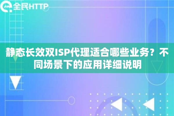 静态长效双ISP代理适合哪些业务？不同场景下的应用详细说明