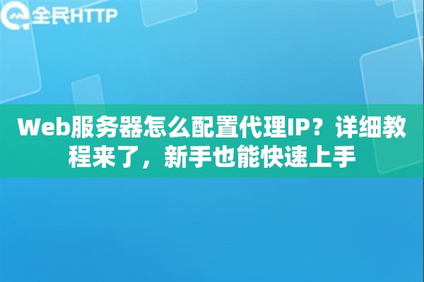 Web服务器怎么配置代理IP？详细教程来了，新手也能快速上手