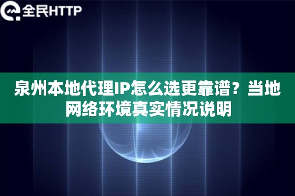 泉州本地代理IP怎么选更靠谱？当地网络环境真实情况说明