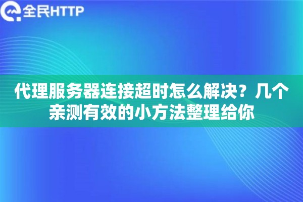代理服务器连接超时怎么解决？几个亲测有效的小方法整理给你