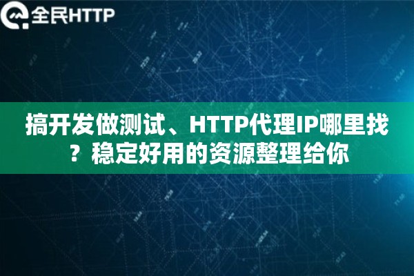 搞开发做测试、HTTP代理IP哪里找？稳定好用的资源整理给你