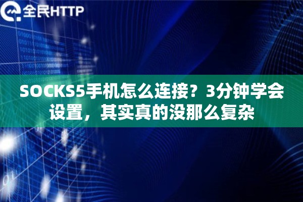 SOCKS5手机怎么连接？3分钟学会设置，其实真的没那么复杂