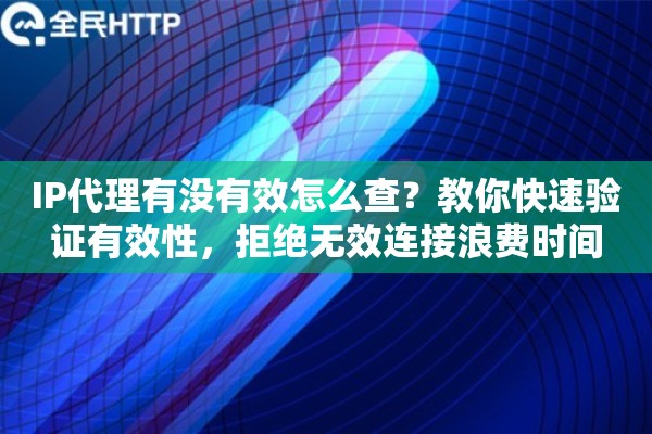 IP代理有没有效怎么查？教你快速验证有效性，拒绝无效连接浪费时间
