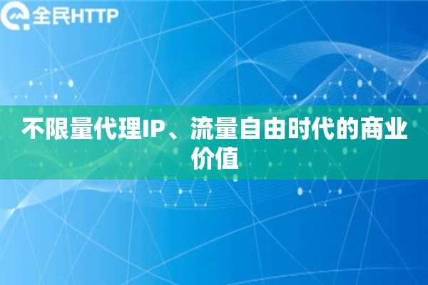 不限量代理IP、流量自由时代的商业价值