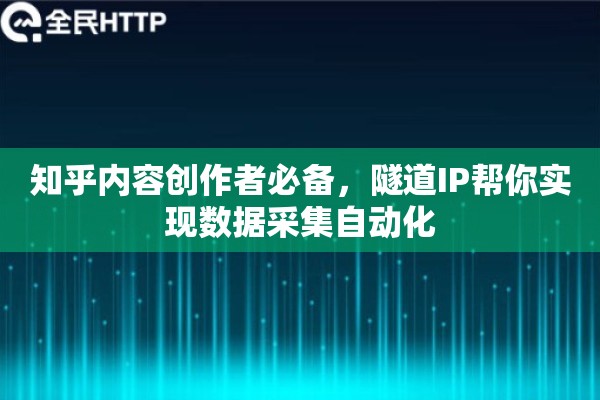 知乎内容创作者必备，隧道IP帮你实现数据采集自动化