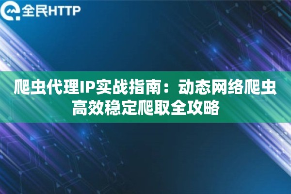 爬虫代理IP实战指南：动态网络爬虫高效稳定爬取全攻略