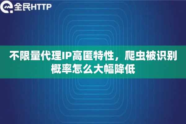 不限量代理IP高匿特性，爬虫被识别概率怎么大幅降低