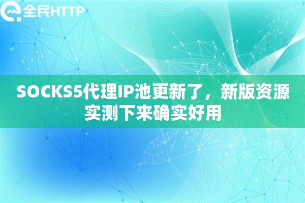 SOCKS5代理IP池更新了，新版资源实测下来确实好用