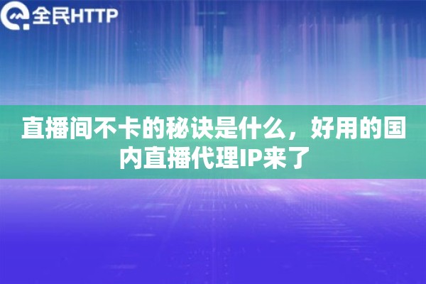 直播间不卡的秘诀是什么，好用的国内直播代理IP来了