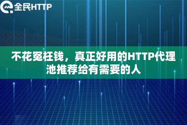 不花冤枉钱，真正好用的HTTP代理池推荐给有需要的人