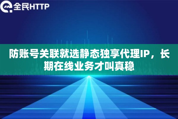 防账号关联就选静态独享代理IP，长期在线业务才叫真稳