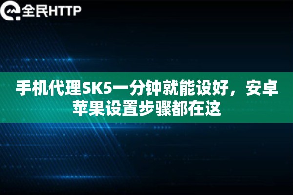 手机代理SK5一分钟就能设好，安卓苹果设置步骤都在这