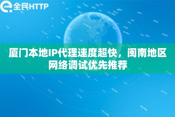 厦门本地IP代理速度超快，闽南地区网络调试优先推荐