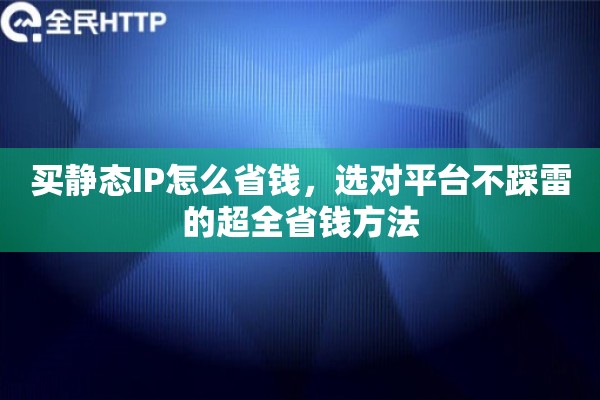 买静态IP怎么省钱，选对平台不踩雷的超全省钱方法