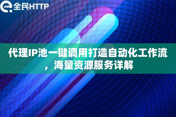 代理IP池一键调用打造自动化工作流，海量资源服务详解