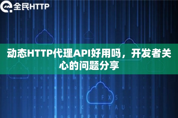 动态HTTP代理API好用吗，开发者关心的问题分享