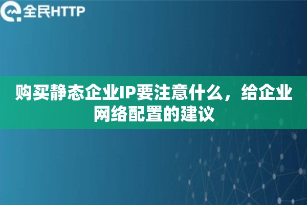 购买静态企业IP要注意什么，给企业网络配置的建议