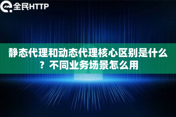 静态代理和动态代理核心区别是什么？不同业务场景怎么用