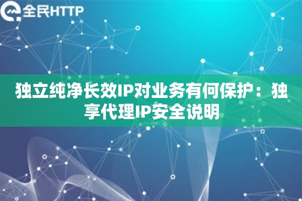 独立纯净长效IP对业务有何保护：独享代理IP安全说明